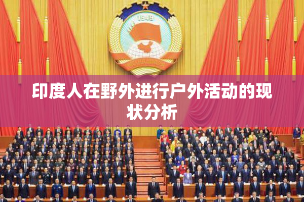 印度人在野外进行户外活动的现状分析