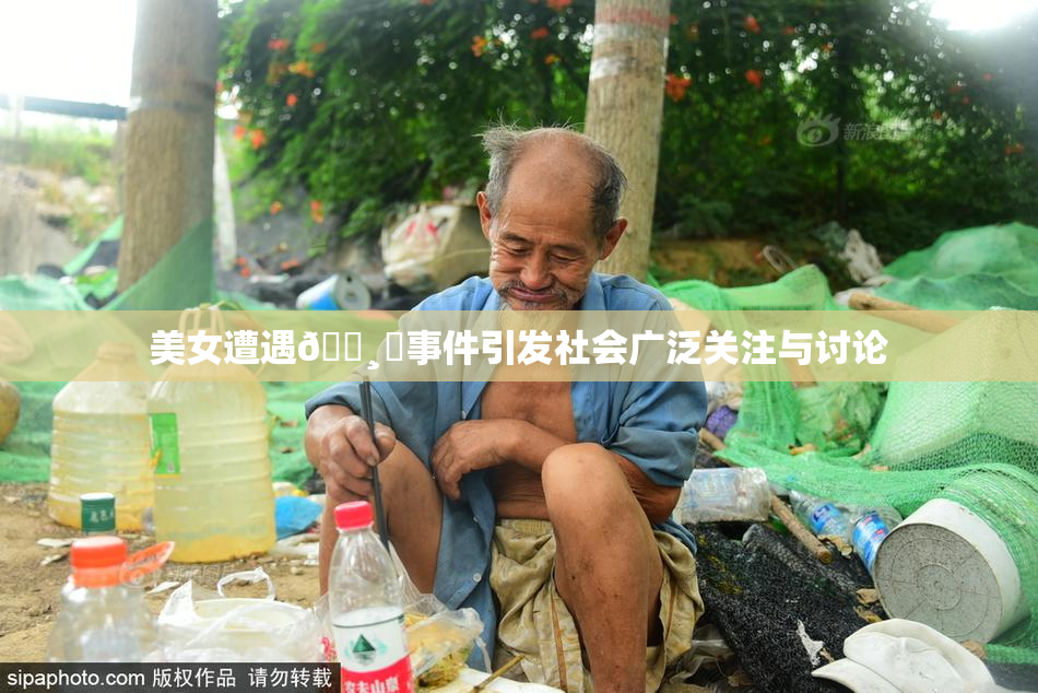 美女遭遇🌸‌事件引发社会广泛关注与讨论
