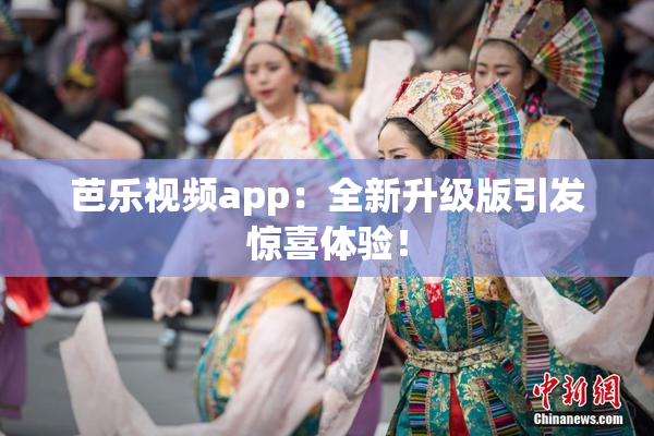 芭乐视频app：全新升级版引发惊喜体验！