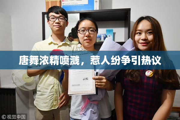 唐舞浓精喷溅，惹人纷争引热议