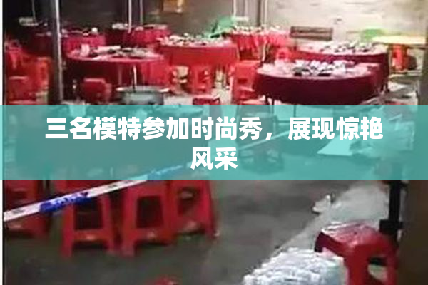 三名模特参加时尚秀，展现惊艳风采