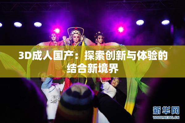 3D成人国产：探索创新与体验的结合新境界
