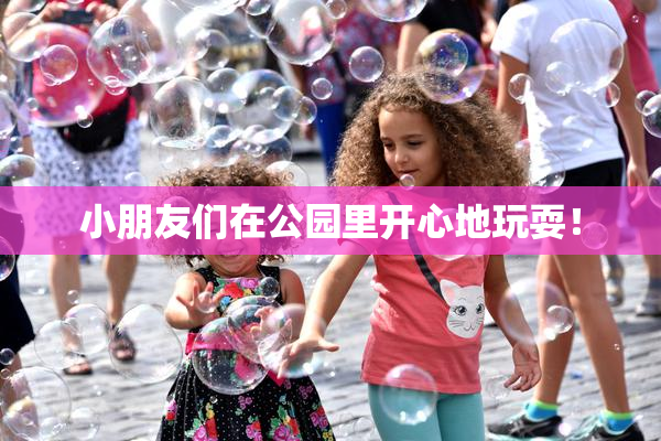 小朋友们在公园里开心地玩耍！