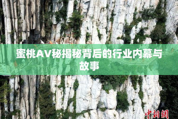 蜜桃AV秘揭秘背后的行业内幕与故事