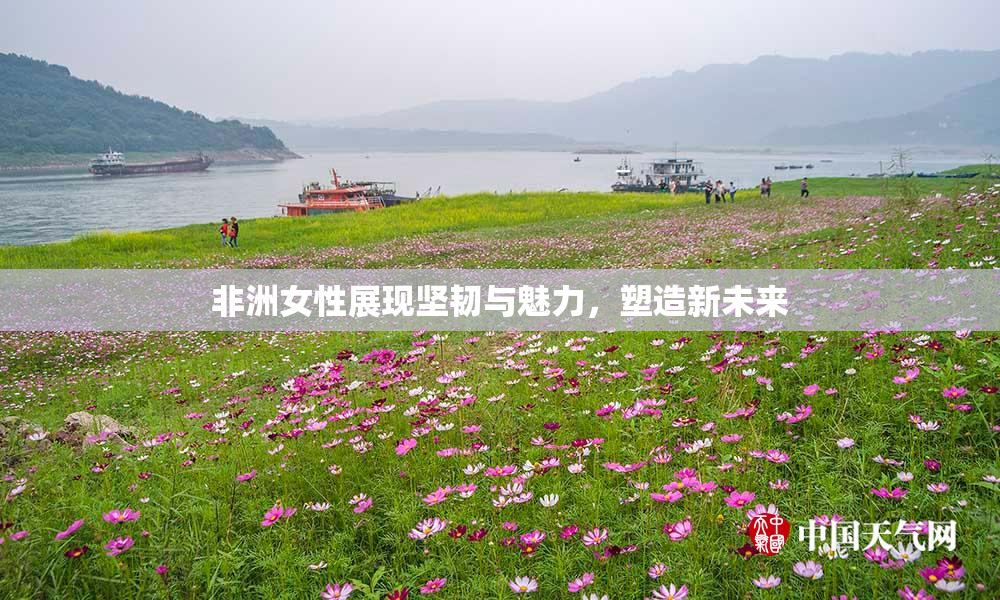 非洲女性展现坚韧与魅力，塑造新未来