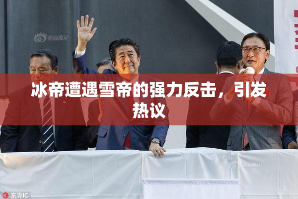 冰帝遭遇雪帝的强力反击，引发热议