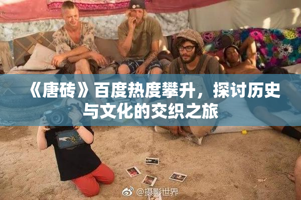 《唐砖》百度热度攀升，探讨历史与文化的交织之旅