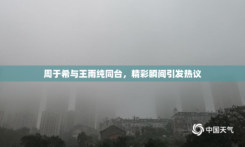 周于希与王雨纯同台，精彩瞬间引发热议