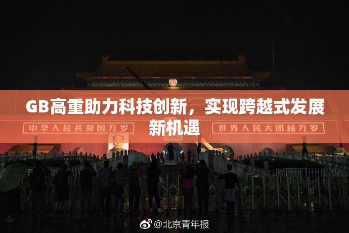 GB高重助力科技创新，实现跨越式发展新机遇