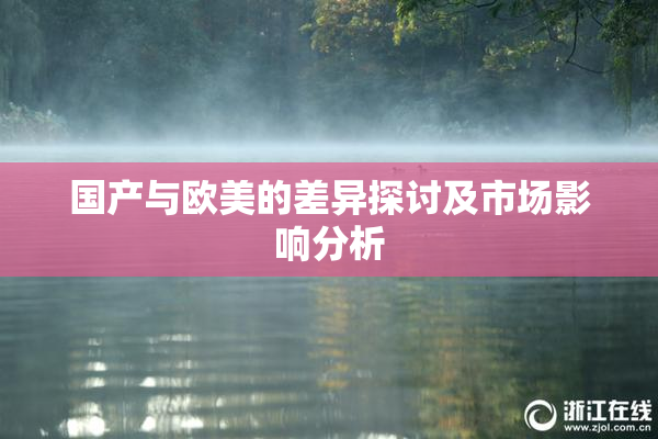 国产与欧美的差异探讨及市场影响分析