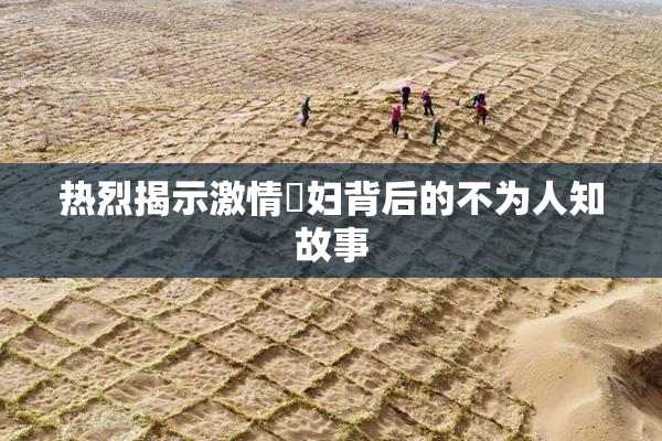 热烈揭示激情婬妇背后的不为人知故事