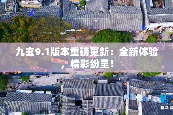 九玄9.1版本重磅更新：全新体验，精彩纷呈！