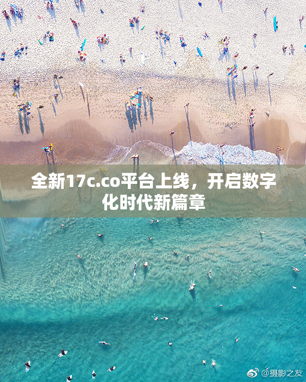 全新17c.co平台上线，开启数字化时代新篇章