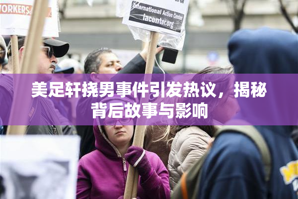 美足轩挠男事件引发热议，揭秘背后故事与影响