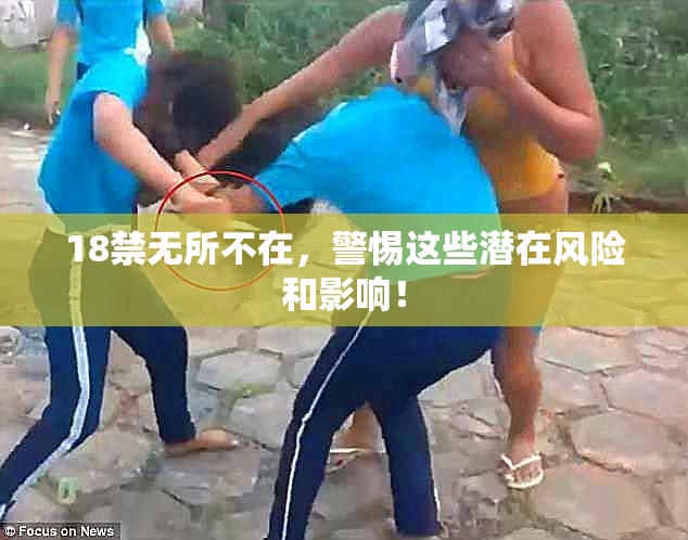 18禁无所不在，警惕这些潜在风险和影响！