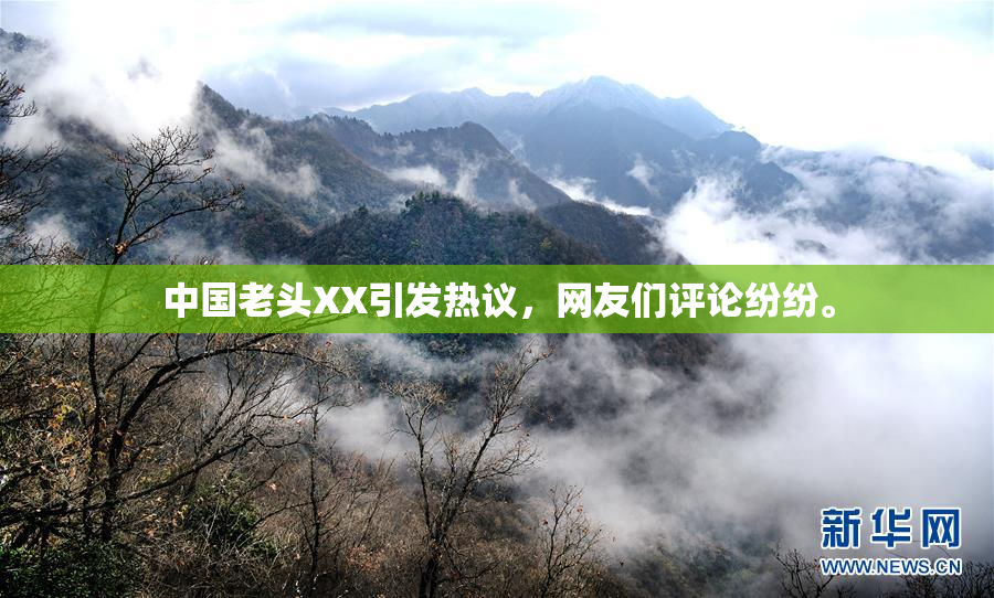 中国老头XX引发热议，网友们评论纷纷。