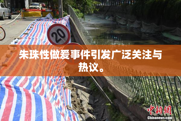 朱珠性做爰事件引发广泛关注与热议。