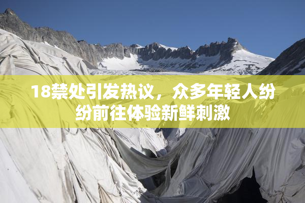 18禁处引发热议，众多年轻人纷纷前往体验新鲜刺激
