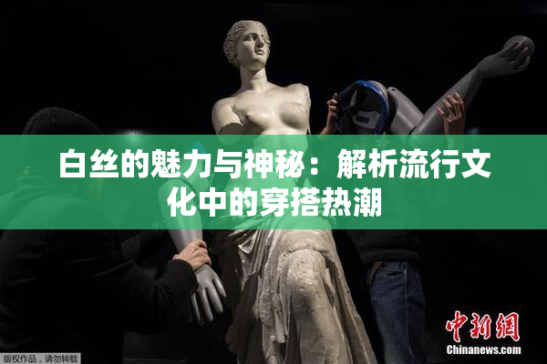 白丝的魅力与神秘：解析流行文化中的穿搭热潮