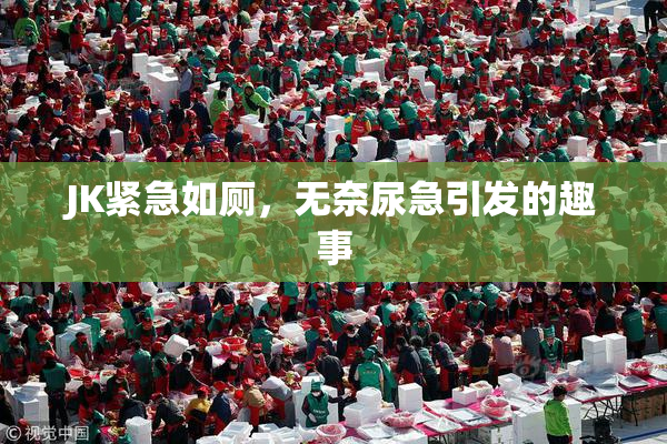 JK紧急如厕，无奈尿急引发的趣事