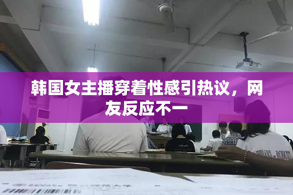 韩国女主播穿着性感引热议，网友反应不一