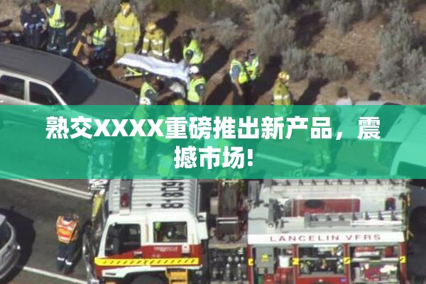 熟交XXXX重磅推出新产品，震撼市场!