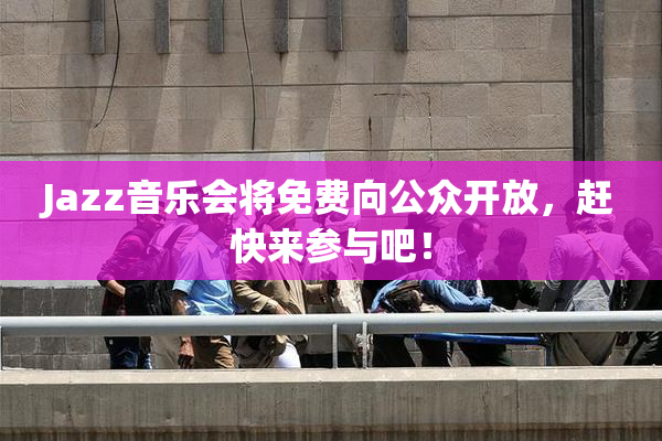 Jazz音乐会将免费向公众开放，赶快来参与吧！