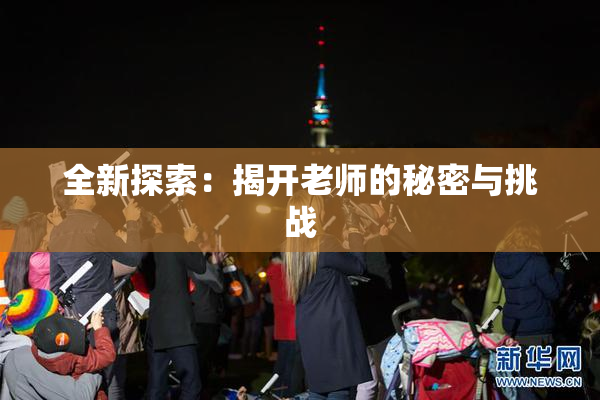 全新探索：揭开老师的秘密与挑战