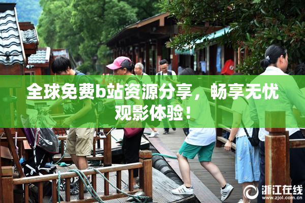 全球免费b站资源分享，畅享无忧观影体验！