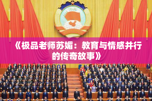 《极品老师苏媚：教育与情感并行的传奇故事》