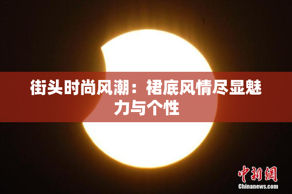 街头时尚风潮：裙底风情尽显魅力与个性