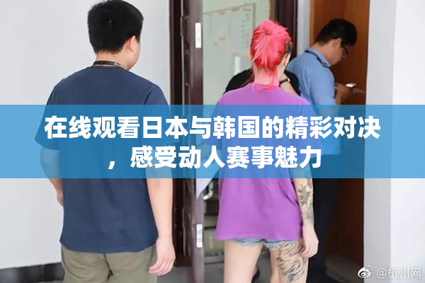 在线观看日本与韩国的精彩对决，感受动人赛事魅力