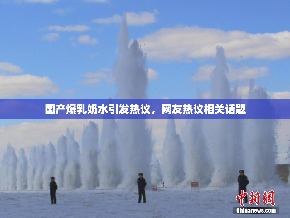 国产爆乳奶水引发热议，网友热议相关话题