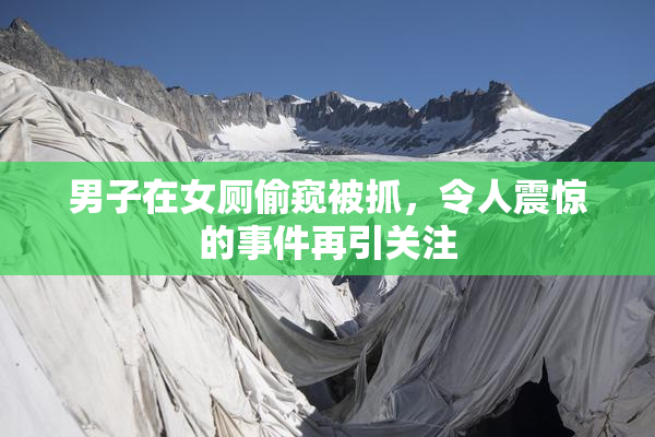 男子在女厕偷窥被抓，令人震惊的事件再引关注