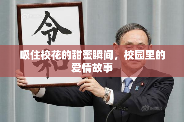 吸住校花的甜蜜瞬间，校园里的爱情故事