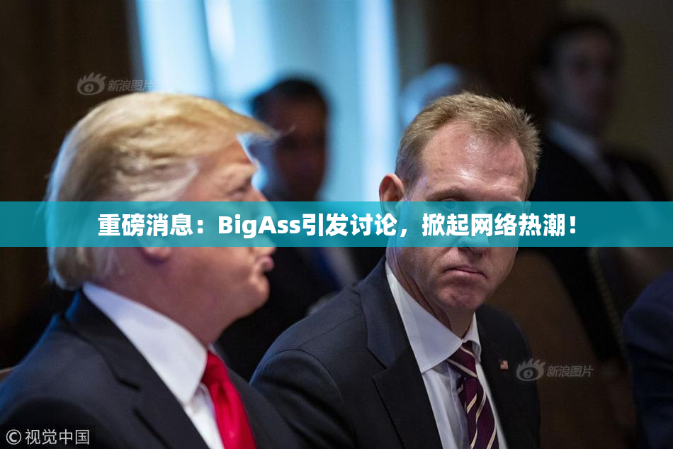 重磅消息：BigAss引发讨论，掀起网络热潮！