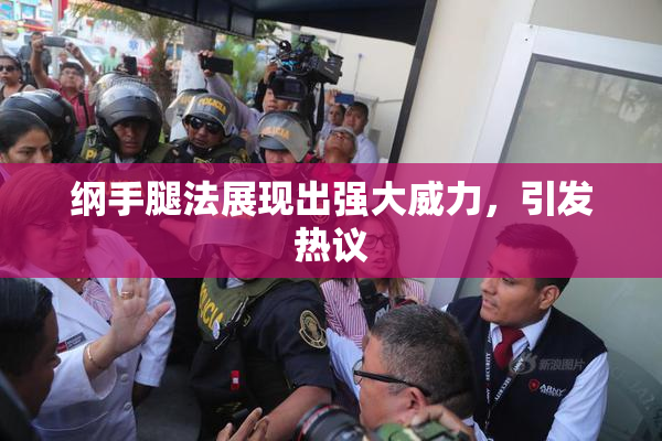 纲手腿法展现出强大威力，引发热议
