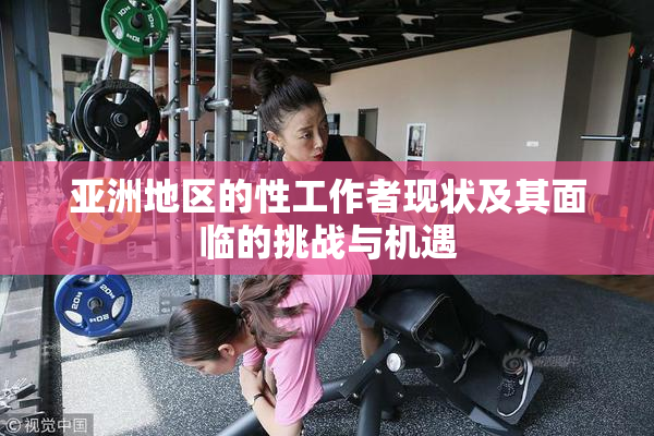 亚洲地区的性工作者现状及其面临的挑战与机遇