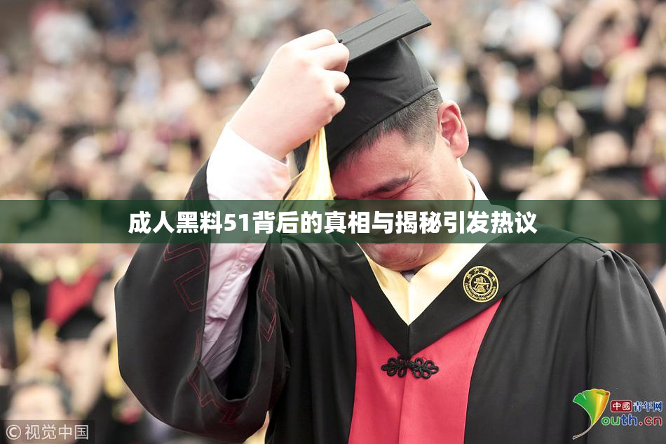 成人黑料51背后的真相与揭秘引发热议