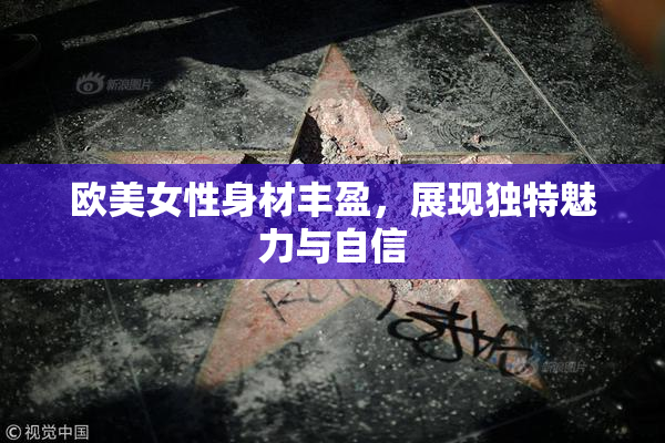 欧美女性身材丰盈，展现独特魅力与自信