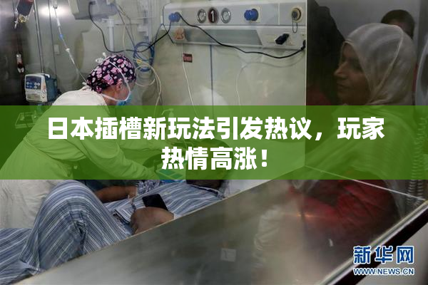 日本插槽新玩法引发热议，玩家热情高涨！