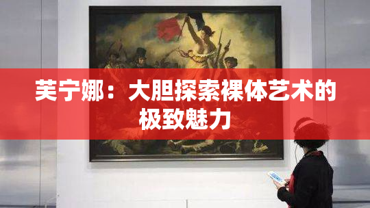 芙宁娜：大胆探索裸体艺术的极致魅力