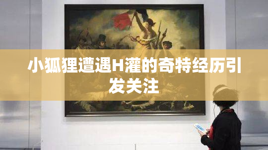 小狐狸遭遇H灌的奇特经历引发关注