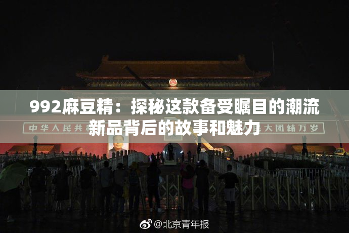 992麻豆精：探秘这款备受瞩目的潮流新品背后的故事和魅力