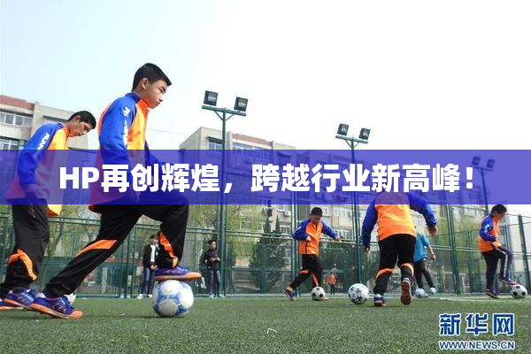 HP再创辉煌，跨越行业新高峰！