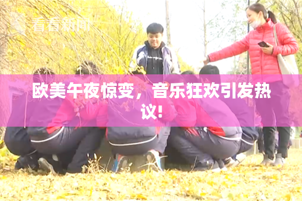 欧美午夜惊变，音乐狂欢引发热议!