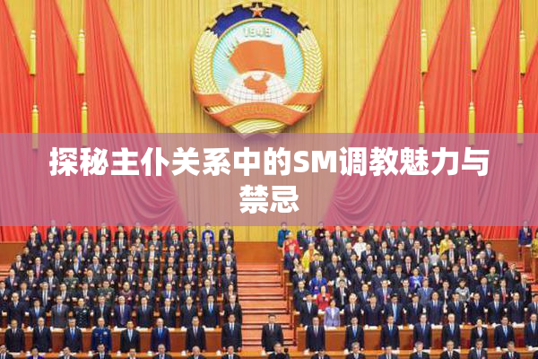 探秘主仆关系中的SM调教魅力与禁忌