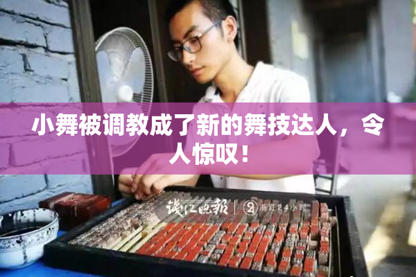 小舞被调教成了新的舞技达人，令人惊叹！
