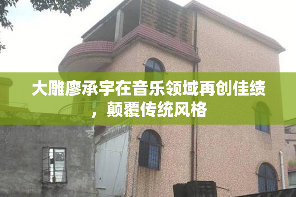 大雕廖承宇在音乐领域再创佳绩，颠覆传统风格