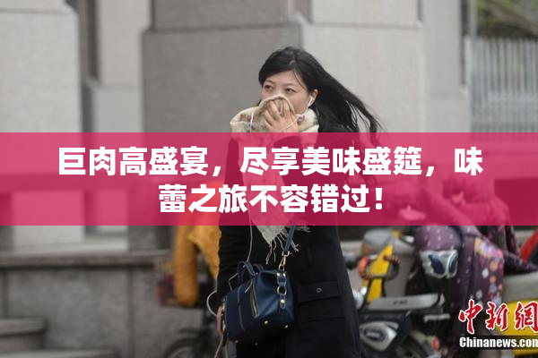 巨肉高盛宴，尽享美味盛筵，味蕾之旅不容错过！